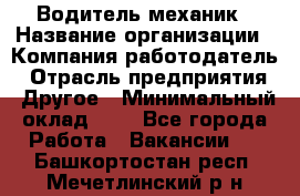 Водитель-механик › Название организации ­ Компания-работодатель › Отрасль предприятия ­ Другое › Минимальный оклад ­ 1 - Все города Работа » Вакансии   . Башкортостан респ.,Мечетлинский р-н